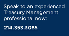 Speak to an experienced Treasury Management professional now: call 214.353.3085